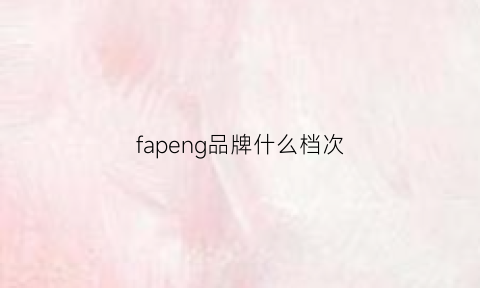 fapeng品牌什么档次(fadppf这个品牌怎么样)