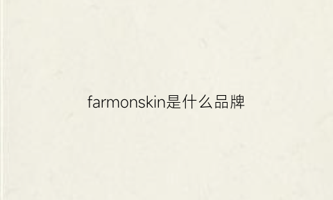 farmonskin是什么品牌(farofmieas是什么牌子)