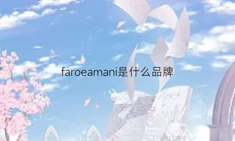 faroeamani是什么品牌(farmona是什么品牌价格)