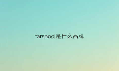 farsnool是什么品牌(farrugia是什么牌子)