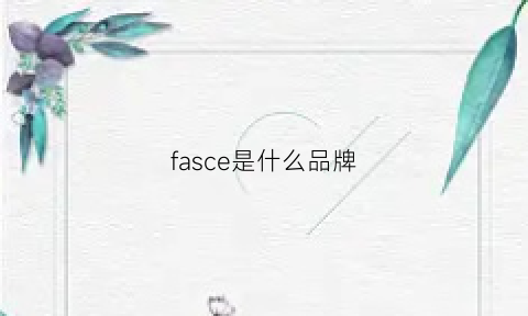 fasce是什么品牌(fascino是什么牌子)