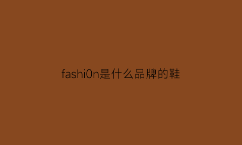 fashi0n是什么品牌的鞋(fashion是什么牌子的鞋)