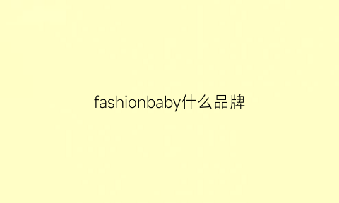 fashionbaby什么品牌(fashionable什么品牌)