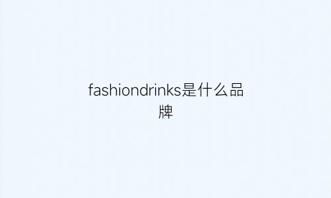 fashiondrinks是什么品牌