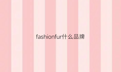 fashionfur什么品牌(fashion什么牌子)