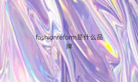 fashionreform是什么品牌(fashionseries是什么牌子)