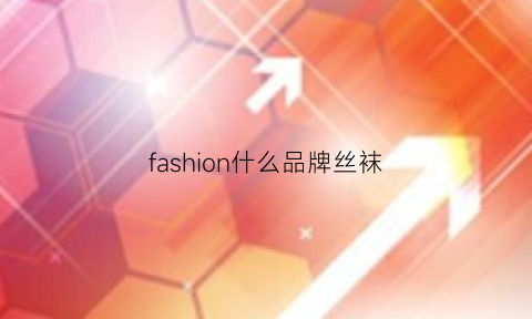 fashion什么品牌丝袜(fashion丝巾是什么牌子)