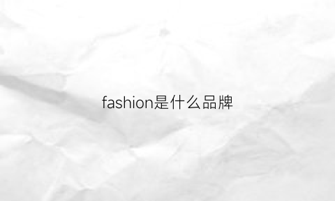 fashion是什么品牌(fashion是什么品牌鞋子)