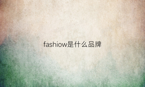 fashiow是什么品牌(fawwesa是什么牌子)