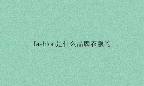 fashlon是什么品牌衣服的(fahlon是什么牌子)