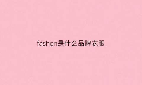 fashon是什么品牌衣服(fashong是什么品牌)