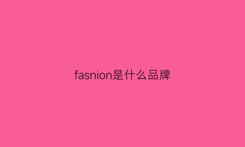 fasnion是什么品牌(fashion是什么牌子)