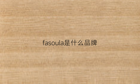 fasoula是什么品牌(falamaone是什么牌子)