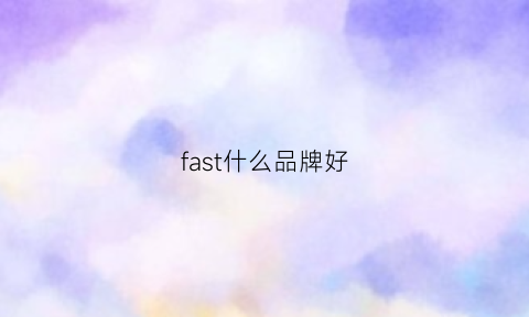 fast什么品牌好(fastfurious什么牌子)