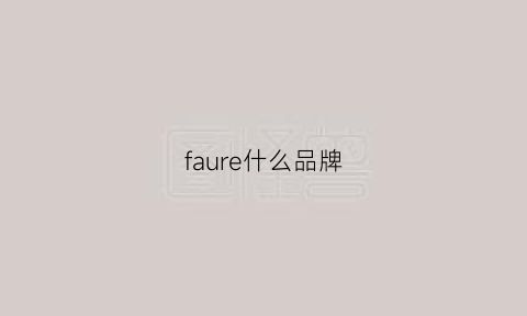 faure什么品牌(faurelepage什么档次)