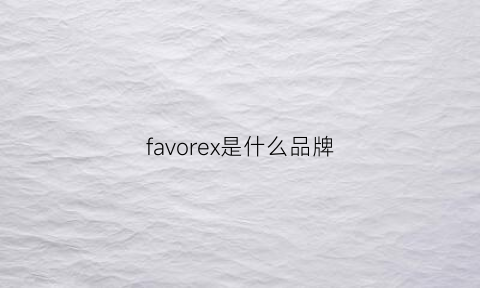 favorex是什么品牌(faw是什么品牌)