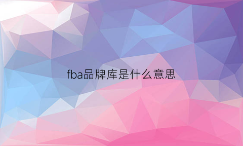 fba品牌库是什么意思(fba品牌库是什么意思)