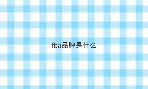 fba品牌是什么(fba是指)