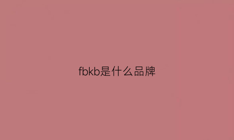 fbkb是什么品牌(bkfm是什么品牌)