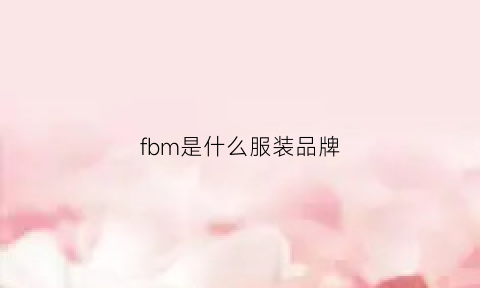 fbm是什么服装品牌(fbm是什么)