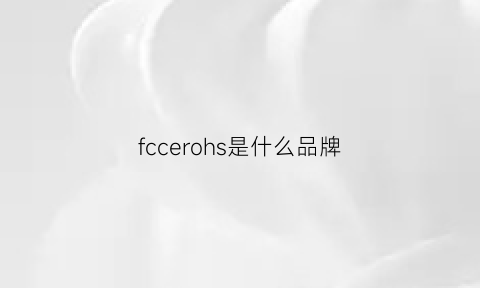 fccerohs是什么品牌(fcc是什么标志)