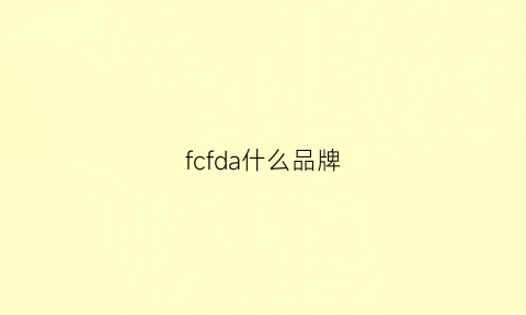 fcfda什么品牌(fchyda是什么牌子)