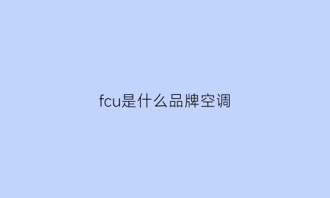 fcu是什么品牌空调(fc空调是什么意思啊)