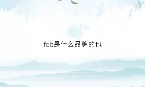 fdb是什么品牌的包(fbf是什么牌子的包)