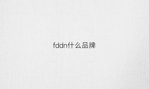 fddn什么品牌(fdl是什么牌子)