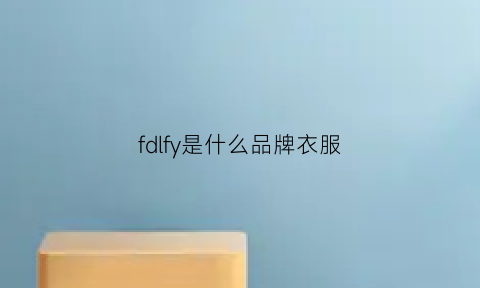 fdlfy是什么品牌衣服(fdlfy是哪里的品牌)