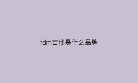 fdm吉他是什么品牌