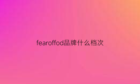 fearoffod品牌什么档次(feferafe是什么牌子)