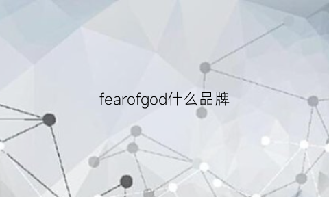 fearofgod什么品牌(fearofgod品牌)