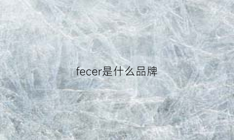 fecer是什么品牌(feferafe是什么牌子)