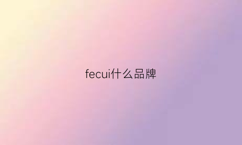 fecui什么品牌(felcul是什么品牌)