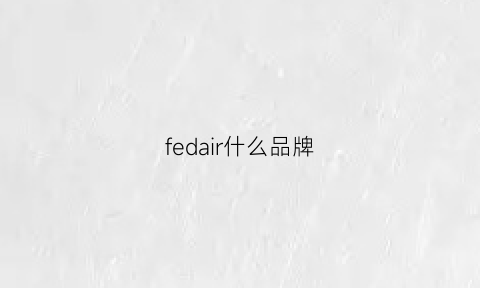 fedair什么品牌(fedeli是什么牌子)