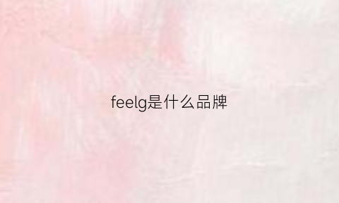 feelg是什么品牌(feel是哪个国家的品牌)