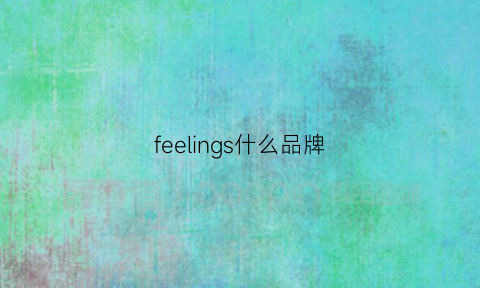 feelings什么品牌(feeling牌子的衣服)