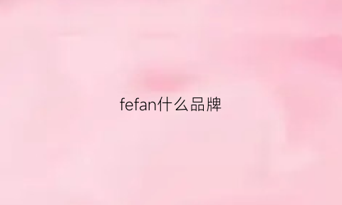 fefan什么品牌(femfey是什么牌子)