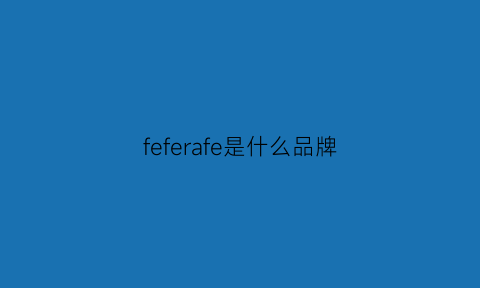 feferafe是什么品牌(fellfor是什么品牌)