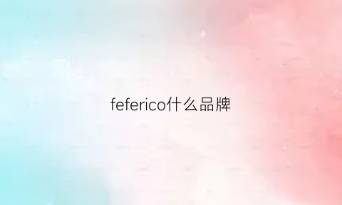 feferico什么品牌(feien什么牌子)