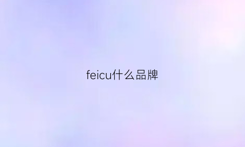 feicu什么品牌(feidi什么牌子)