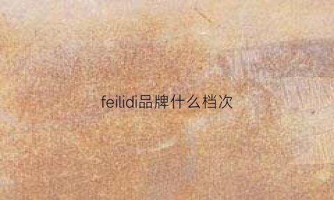 feilidi品牌什么档次(felicity品牌)