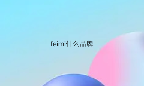 feimi什么品牌(feicui是什么牌子)