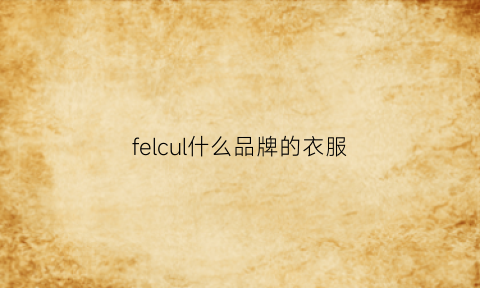 felcul什么品牌的衣服(felyao是什么品牌)