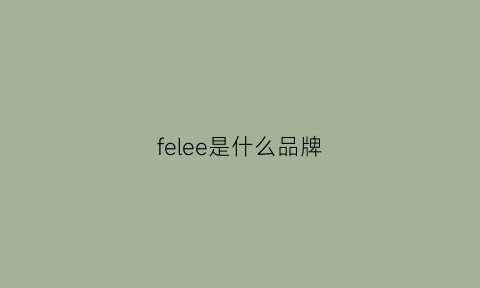 felee是什么品牌(felyve是什么品牌)