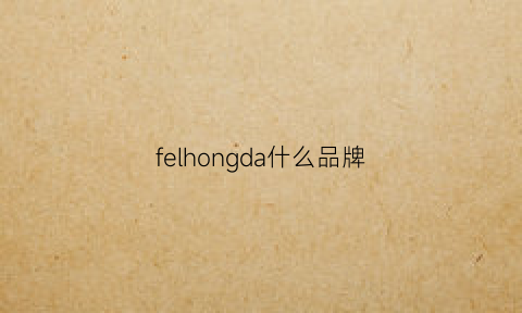 felhongda什么品牌(fe什么牌子)