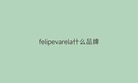 felipevarela什么品牌(felipevarela什么品牌中文怎么读)