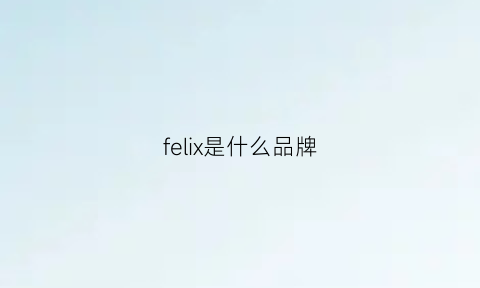 felix是什么品牌(felcul是什么品牌)