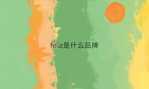 feliz是什么品牌(felizjardin是什么牌子)